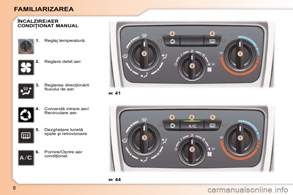 Peugeot 307 2007  Manualul de utilizare (in Romanian) 8
FAMILIARIZAREA1. �R�e�g�l�a�j� �t�e�m�p�e�r�a�t�u�r �.
ÎNCALZIRE/AER  
�C�O�N�D�I�I�O�N�A�T� �M�A�N�U�A�L
2. �R�e�g�l�a�r�e� �d�e�b�i�t� �a�e�r�.
3.  �R�e�g�l�a�r�e�a� �d�i�r�e�c=�i�o�n �r�i�i