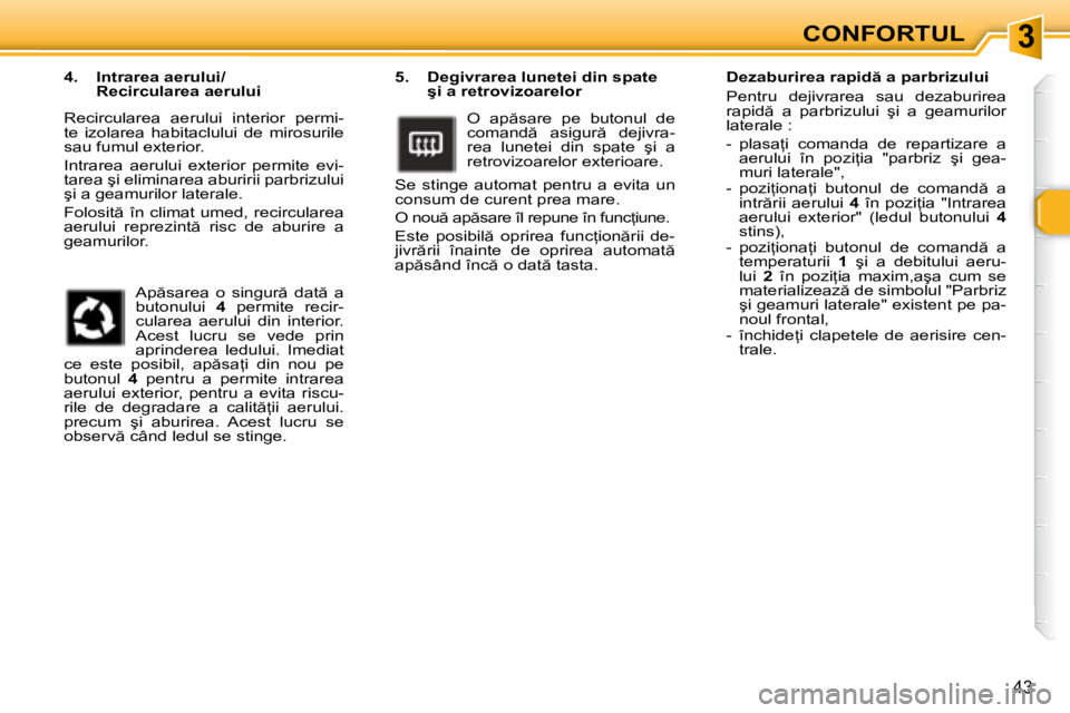 Peugeot 307 2007  Manualul de utilizare (in Romanian) 3
43
�5�.�  �D�e�g�i�v�r�a�r�e�a� �l�u�n�e�t�e�i� �d�i�n� �s�p�a�t�e� �ş�i� �a� �r�e�t�r�o�v�i�z�o�a�r�e�l�o�r
�O�  �a�p �s�a�r�e�  �p�e�  �b�u�t�o�n�u�l�  �d�e�  
�c�o�m�a�n�d �  �a�s�i�g�u�r �  