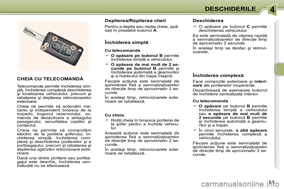 Peugeot 307 2007  Manualul de utilizare (in Romanian) 4DESCHIDERILE
61
�C�H�E�I�A� �C�U� �T�E�L�E�C�O�M�A�N�D
Telecomanda permite închiderea sim- 
�p�l �,� �î�n�c�h�i�d�e�r�e�a� �c�o�m�p�l�e�x � �d�e�s�c�h�i�d�e�r�e�a� 
�ş�i�  �l�o�c�a�l�i�z�a�r�e
