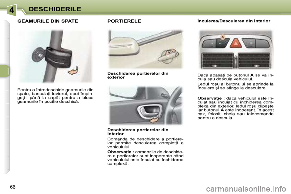Peugeot 307 2007  Manualul de utilizare (in Romanian) 4DESCHIDERILE
66
Deschiderea portierelor din  
interior 
Comanda  de  deschidere  a  portiere- 
�l�o�r�  �p�e�r�m�i�t�e�  �d�e�s�c�u�i�e�r�e�a�  �c�o�m�p�l�e�t �  �a� 
�v�e�h�i�c�u�l�u�l�u�i�. 
�O�b�