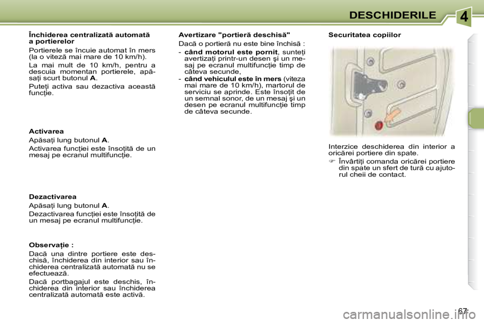 Peugeot 307 2007  Manualul de utilizare (in Romanian) 4DESCHIDERILE
67
Activarea 
�A�p �s�a=�i� �l�u�n�g� �b�u�t�o�n�u�l� A�.
�A�c�t�i�v�a�r�e�a� �f�u�n�c=�i�e�i� �e�s�t�e� �î�n�s�o=�i�t � �d�e� �u�n�  
�m�e�s�a�j� �p�e� �e�c�r�a�n�u�l� �m�u�l�t�i�