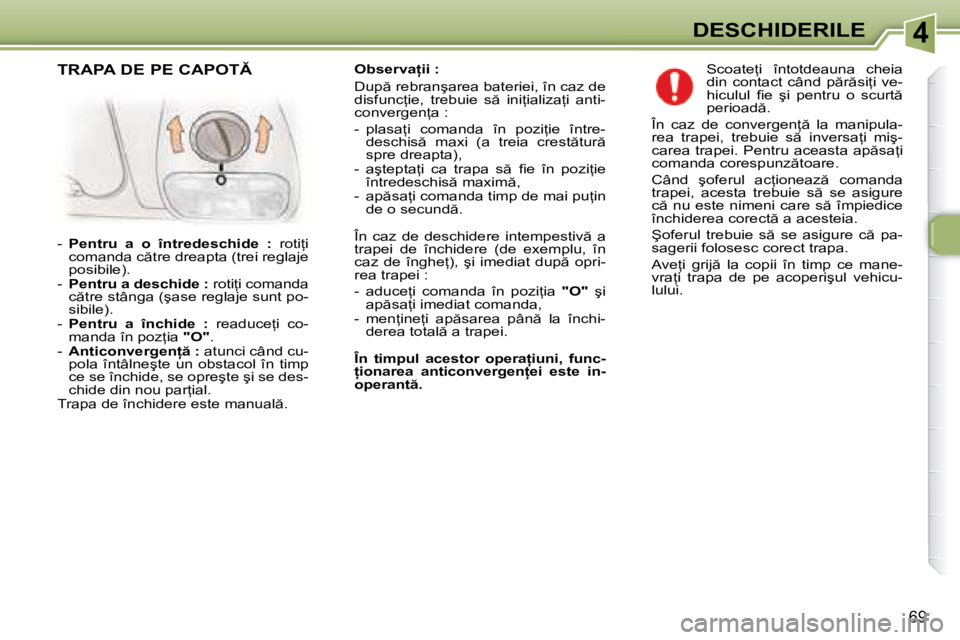 Peugeot 307 2007  Manualul de utilizare (in Romanian) 4DESCHIDERILE
69
�O�b�s�e�r�v�a �i�i� �:�  
�D�u�p � �r�e�b�r�a�n�ş�a�r�e�a� �b�a�t�e�r�i�e�i�,� �î�n� �c�a�z� �d�e�  
�d�i�s�f�u�n�c=�i�e�,�  �t�r�e�b�u�i�e�  �s �  �i�n�i=�i�a�l�i�z�a=�i�  �