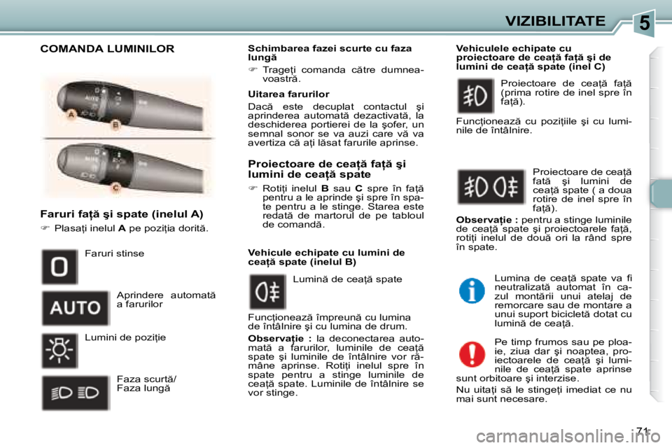 Peugeot 307 2007  Manualul de utilizare (in Romanian) 5VIZIBILITATE
71
�F�a�r�u�r�i� �f�a  � �ş�i� �s�p�a�t�e� �(�i�n�e�l�u�l� �A�) 
��  �P�l�a�s�a=�i� �i�n�e�l�u�l�  A� �p�e� �p�o�z�i=�i�a� �d�o�r�i�t �. �S�c�h�i�m�b�a�r�e�a� �f�a�z�e�i� �s�c�u