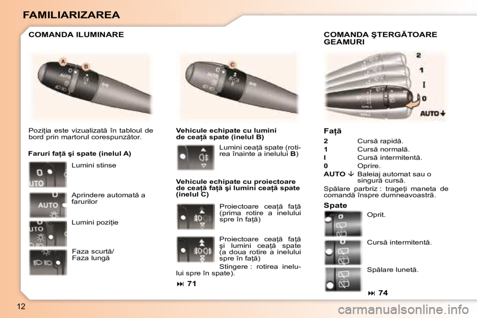 Peugeot 307 2007  Manualul de utilizare (in Romanian) 12
FAMILIARIZAREA�F�a   
2�  �C�u�r�s � �r�a�p�i�d �.
1 �  �C�u�r�s � �n�o�r�m�a�l �.
I  �C�u�r�s � �i�n�t�e�r�m�i�t�e�n�t �.
0  �O�p�r�i�r�e�.
AUTO
�  ��  �B�a�l�e�i�a�j� �a�u�t�o�m�a�t� �