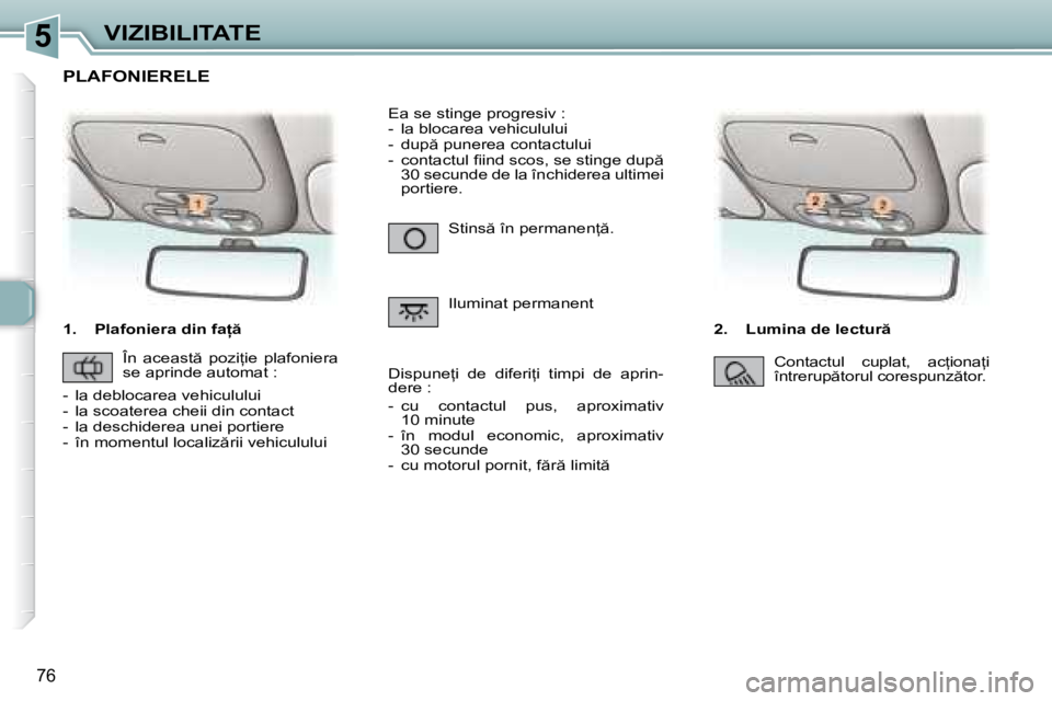 Peugeot 307 2007  Manualul de utilizare (in Romanian) 5VIZIBILITATE
�7�6
�1�.�  �P�l�a�f�o�n�i�e�r�a� �d�i�n� �f�a  �2�.�  �L�u�m�i�n�a� �d�e� �l�e�c�t�u�r 
�S�t�i�n�s � �î�n� �p�e�r�m�a�n�e�n= �. 
�I�l�u�m�i�n�a�t� �p�e�r�m�a�n�e�n�t
�E�a� �s�e� 
