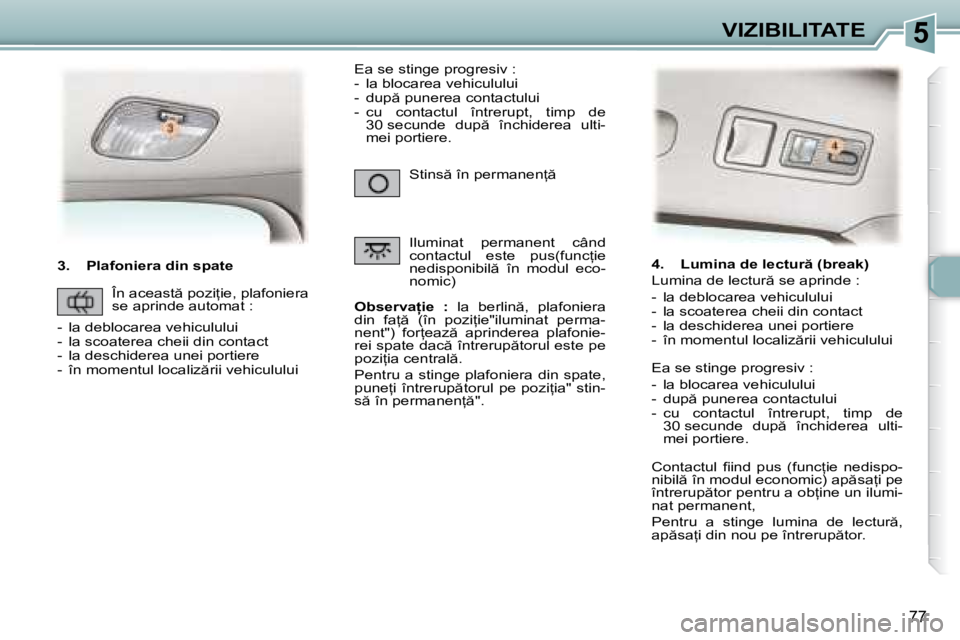 Peugeot 307 2007  Manualul de utilizare (in Romanian) 5VIZIBILITATE
77
�3�.�  �P�l�a�f�o�n�i�e�r�a� �d�i�n� �s�p�a�t�e�O�b�s�e�r�v�a �i�e�  �:�  �l�a�  �b�e�r�l�i�n �,�  �p�l�a�f�o�n�i�e�r�a� 
�d�i�n�  �f�a= �  �(�î�n�  �p�o�z�i=�i�e�"�i�l�u�m�