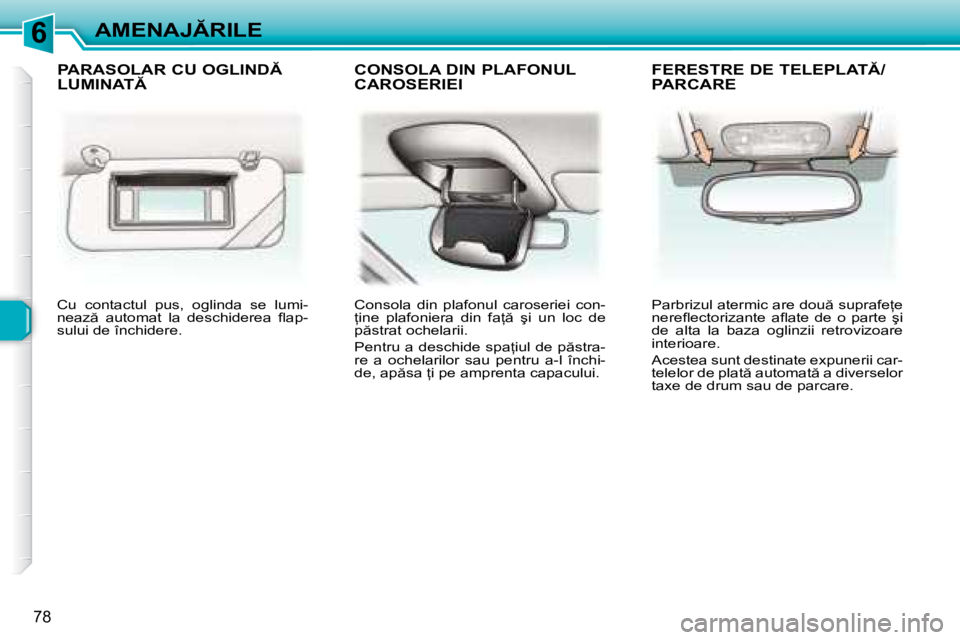 Peugeot 307 2007  Manualul de utilizare (in Romanian) 6�A�M�E�N�A�J�R�I�L�E
78
Cu  contactul  pus,  oglinda  se  lumi- 
�n�e�a�z �  �a�u�t�o�m�a�t�  �l�a�  �d�e�s�c�h�i�d�e�r�e�a�  �l� �a�p�-
�s�u�l�u�i� �d�e� �î�n�c�h�i�d�e�r�e�.�C�o�n�s�o�l�a�  �d�