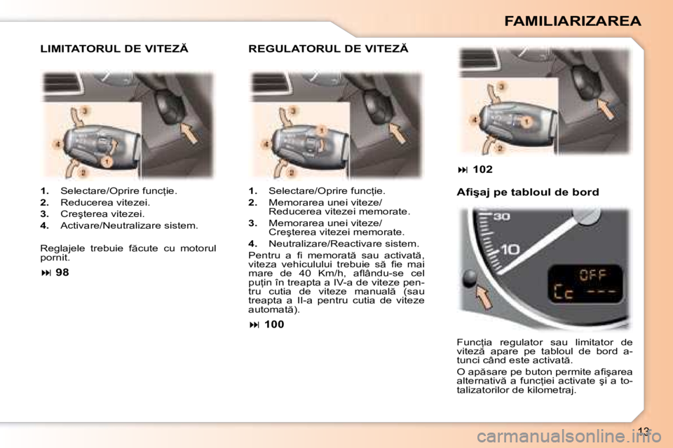 Peugeot 307 2007  Manualul de utilizare (in Romanian) �1�3
FAMILIARIZAREA
1. �  �S�e�l�e�c�t�a�r�e�/�O�p�r�i�r�e� �f�u�n�c=�i�e�.
2. �  �R�e�d�u�c�e�r�e�a� �v�i�t�e�z�e�i�.
3. �  �C�r�e�ş�t�e�r�e�a� �v�i�t�e�z�e�i�.
4. �  �A�c�t�i�v�a�r�e�/�N�e�u�t�r�a