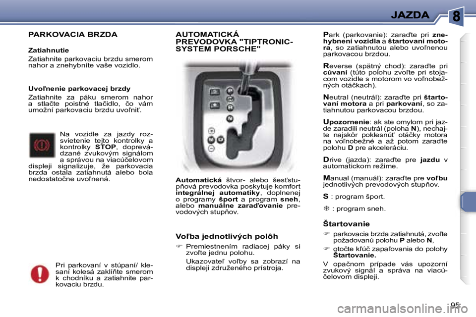 Peugeot 307 2007  Užívateľská príručka (in Slovak) �9�5
�P�A�R�K�O�V�A�C�I�A� �B�R�Z�D�A
�Z�a�t�i�a�h�n�u�t�i�e
�Z�a�t�i�a�h�n�i�t�e� �p�a�r�k�o�v�a�c�i�u� �b�r�z�d�u� �s�m�e�r�o�m� �n�a�h�o�r� �a� �z�n�e�h�y�b�n�í�t�e� �v�a�š�e� �v�o�z�i�d�l�o�.
�N