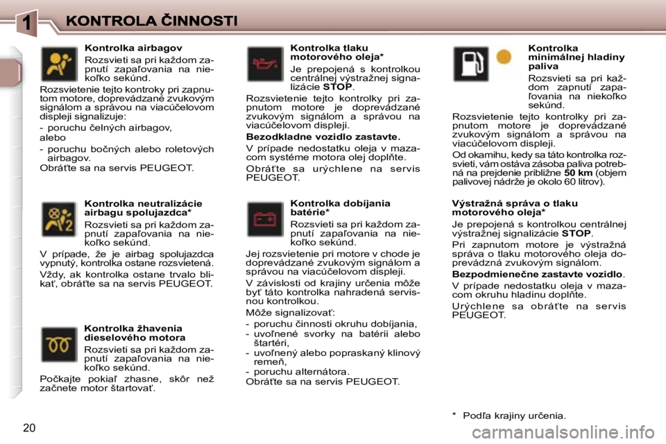 Peugeot 307 2007  Užívateľská príručka (in Slovak) �2�0
�K�o�n�t�r�o�l�k�a� �t�l�a�k�u� �m�o�t�o�r�o�v�é�h�o� �o�l�e�j�a�*
�J�e�  �p�r�e�p�o�j�e�n�á�  �s�  �k�o�n�t�r�o�l�k�o�u� �c�e�n�t�r�á�l�n�e�j� �v�ý�s�t�r�a�ž�n�e�j� �s�i�g�n�a�-�l�i�z�á�c�