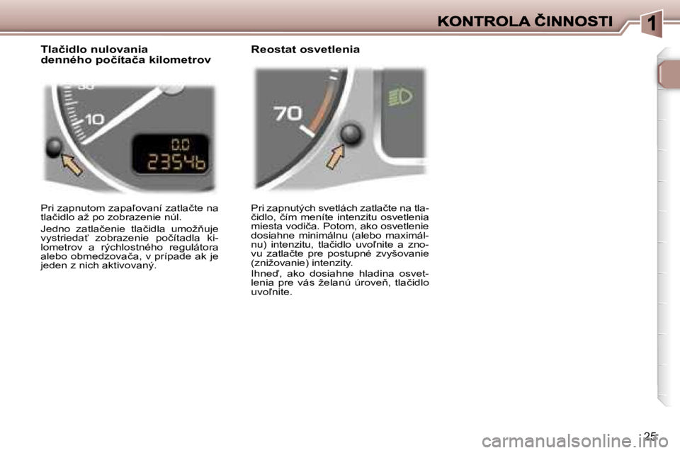 Peugeot 307 2007  Užívateľská príručka (in Slovak) �2�5
�P�r�i� �z�a�p�n�u�t�ý�c�h� �s�v�e�t�l�á�c�h� �z�a�t�l�a�č�t�e� �n�a� �t�l�a�-�č�i�d�l�o�,�  �č�í�m�  �m�e�n�í�t�e�  �i�n�t�e�n�z�i�t�u�  �o�s�v�e�t�l�e�n�i�a� �m�i�e�s�t�a� �v�o�d�i�č�a�