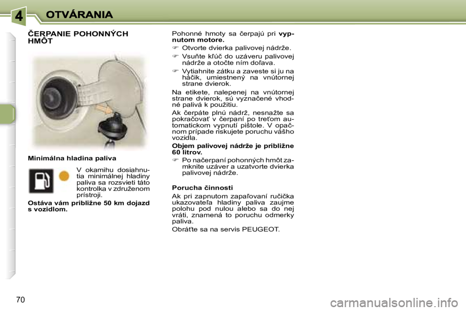 Peugeot 307 2007  Užívateľská príručka (in Slovak) �7�0
�P�o�h�o�n�n�é�  �h�m�o�t�y�  �s�a�  �č�e�r�p�a�j�ú�  �p�r�i� �v�y�p�-�n�u�t�o�m� �m�o�t�o�r�e�.
��  �O�t�v�o�r�t�e� �d�v�i�e�r�k�a� �p�a�l�i�v�o�v�e�j� �n�á�d�r�ž�e�.
��  �V�s�u3�t�e