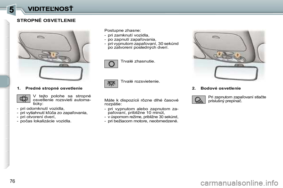 Peugeot 307 2007  Užívateľská príručka (in Slovak) �7�6
�1�.�  �P�r�e�d�n�é� �s�t�r�o�p�n�é� �o�s�v�e�t�l�e�n�i�e�2�.�  �B�o�d�o�v�é� �o�s�v�e�t�l�e�n�i�e
�T�r�v�a�l�é� �z�h�a�s�n�u�t�i�e�.
�T�r�v�a�l�é� �r�o�z�s�v�i�e�t�e�n�i�e�.
�P�o�s�t�u�p�n�