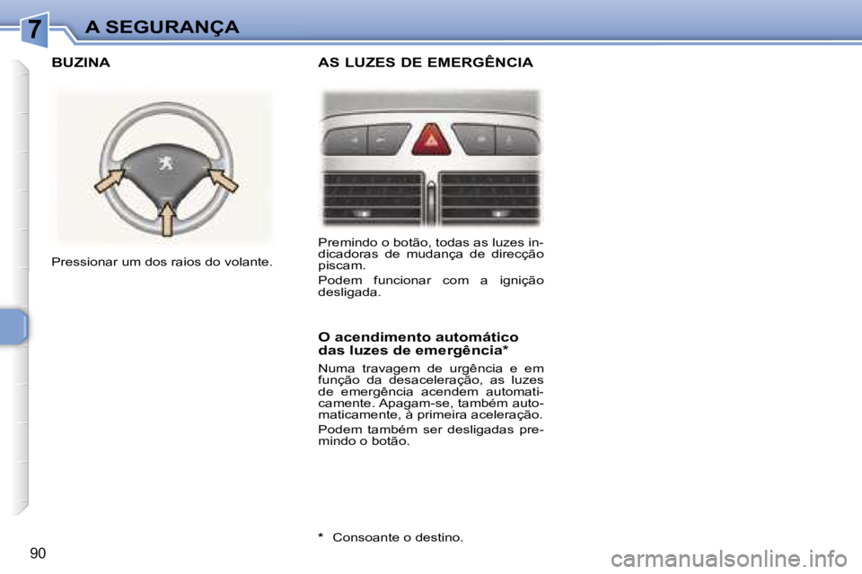 Peugeot 307 2006  Manual do proprietário (in Portuguese) �7�A� �S�E�G�U�R�A�N�Ç�A
�9�0
�P�r�e�m�i�n�d�o� �o� �b�o�t�ã�o�,� �t�o�d�a�s� �a�s� �l�u�z�e�s� �i�n�- 
�d�i�c�a�d�o�r�a�s�  �d�e�  �m�u�d�a�n�ç�a�  �d�e�  �d�i�r�e�c�ç�ã�o� 
�p�i�s�c�a�m�. 
�P�o