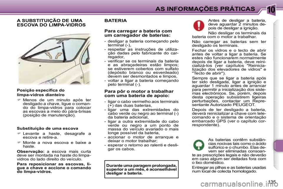 Peugeot 307 2006  Manual do proprietário (in Portuguese) �1�0
�1�3�5
�P�o�s�i�ç�ã�o� �e�s�p�e�c�í�f�i�c�a� �d�o 
�l�i�m�p�a�-�v�i�d�r�o�s� �d�i�a�n�t�e�i�r�o�  
��  �M�e�n�o�s�  �d�e�  �u�m�  �m�i�n�u�t�o�  �a�p�ó�s�  �t�e�r� 
�d�e�s�l�i�g�a�d�o� �a�