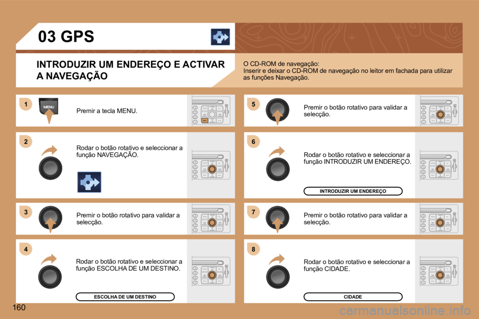 Peugeot 307 2006  Manual do proprietário (in Portuguese) �1 
�2 
�3�5 
�7
�4 �6 
�8
�1�6�0 �0�3� �G�P�S
�I�N�T�R�O�D�U�Z�I�R� �U�M� �E�N�D�E�R�E�Ç�O� �E� �A�C�T�I�V�A�R�  
�A� �N�A�V�E�G�A�Ç�Ã�O
�P�r�e�m�i�r� �a� �t�e�c�l�a� �M�E�N�U�. 
�R�o�d�a�r� �o� �