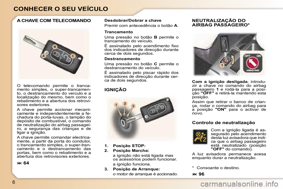 Peugeot 307 2006  Manual do proprietário (in Portuguese) �6
�C�O�N�H�E�C�E�R� �O� �S�E�U� �V�E�Í�C�U�L�O
�A� �C�H�A�V�E� �C�O�M� �T�E�L�E�C�O�M�A�N�D�O�D�e�s�d�o�b�r�a�r�/�D�o�b�r�a�r� �a� �c�h�a�v�e 
�P�r�e�m�i�r� �c�o�m� �a�n�t�e�c�e�d�ê�n�c�i�a� �o� �b