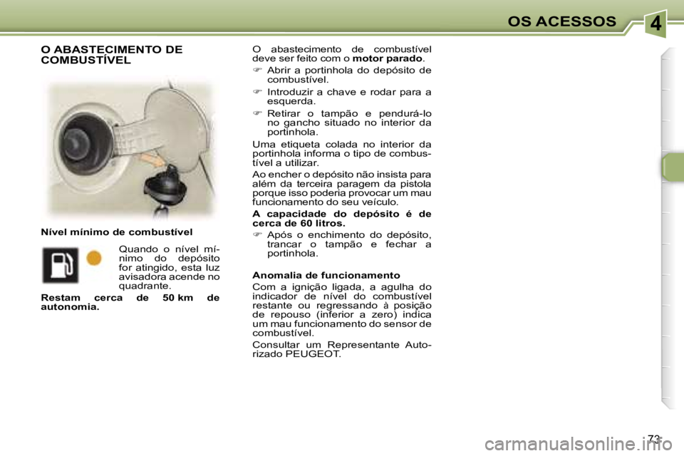 Peugeot 307 2006  Manual do proprietário (in Portuguese) �4
�7�3
�O�  �a�b�a�s�t�e�c�i�m�e�n�t�o�  �d�e�  �c�o�m�b�u�s�t�í�v�e�l�  
�d�e�v�e� �s�e�r� �f�e�i�t�o� �c�o�m� �o� �m�o�t�o�r� �p�a�r�a�d�o�.
� �  �A�b�r�i�r�  �a�  �p�o�r�t�i�n�h�o�l�a�  �d�o� 