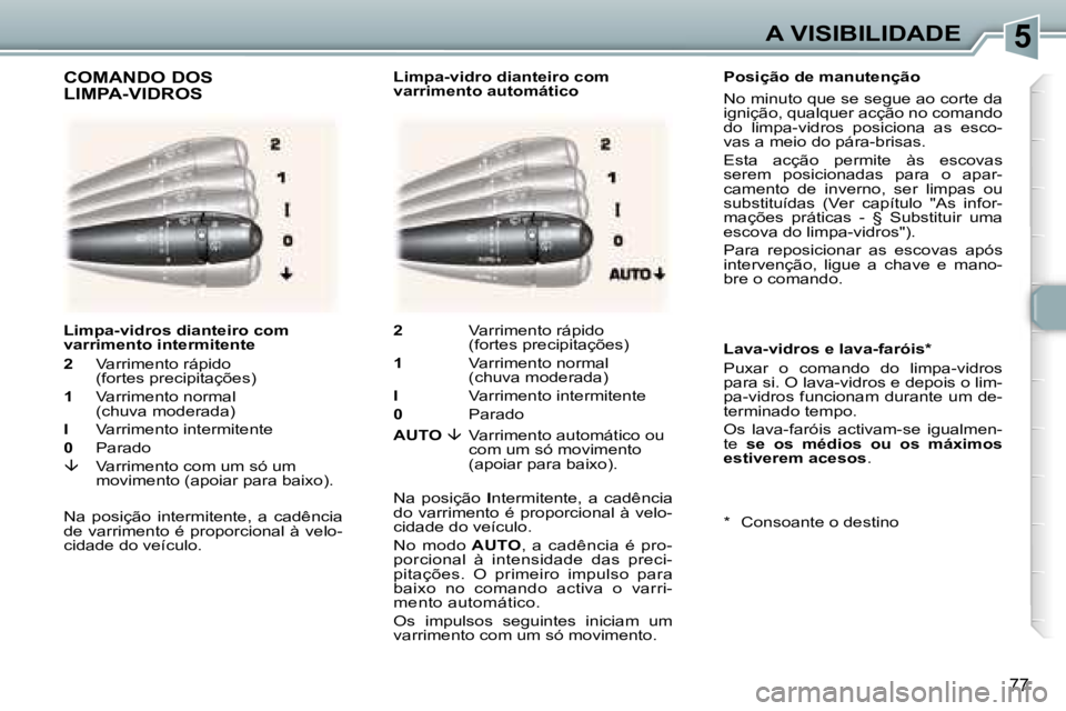 Peugeot 307 2006  Manual do proprietário (in Portuguese) �5�A� �V�I�S�I�B�I�L�I�D�A�D�E
�7�7
�P�o�s�i�ç�ã�o� �d�e� �m�a�n�u�t�e�n�ç�ã�o 
�N�o� �m�i�n�u�t�o� �q�u�e� �s�e� �s�e�g�u�e� �a�o� �c�o�r�t�e� �d�a�  
�i�g�n�i�ç�ã�o�,� �q�u�a�l�q�u�e�r� �a�c�