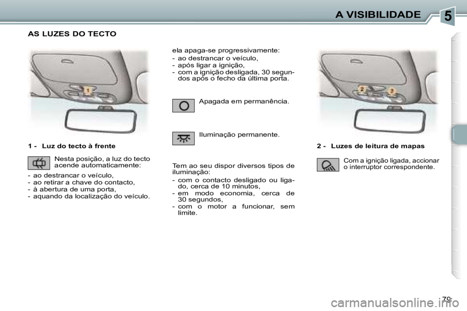 Peugeot 307 2006  Manual do proprietário (in Portuguese) �5�A� �V�I�S�I�B�I�L�I�D�A�D�E
�7�9
�1� �-�  �L�u�z� �d�o� �t�e�c�t�o� �à� �f�r�e�n�t�e�2� �-�  �L�u�z�e�s� �d�e� �l�e�i�t�u�r�a� �d�e� �m�a�p�a�s� 
�A�p�a�g�a�d�a� �e�m� �p�e�r�m�a�n�ê�n�c�i�a�. 
�