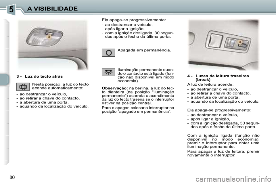 Peugeot 307 2006  Manual do proprietário (in Portuguese) �5�A� �V�I�S�I�B�I�L�I�D�A�D�E
�8�0
�3� �-�  �L�u�z� �d�o� �t�e�c�t�o� �a�t�r�á�s
�O�b�s�e�r�v�a�ç�ã�o�:� �n�a� �b�e�r�l�i�n�a�,� �a� �l�u�z� �d�o� �t�e�c�-
�t�o�  �d�i�a�n�t�e�i�r�a�  �(�n�a�  �p�
