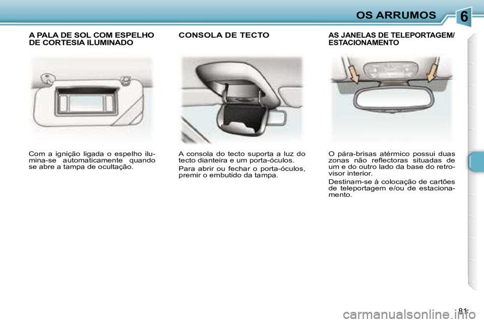 Peugeot 307 2006  Manual do proprietário (in Portuguese) �6
�8�1
�C�o�m�  �a�  �i�g�n�i�ç�ã�o�  �l�i�g�a�d�a�  �o�  �e�s�p�e�l�h�o�  �i�l�u�- 
�m�i�n�a�-�s�e�  �a�u�t�o�m�a�t�i�c�a�m�e�n�t�e�  �q�u�a�n�d�o� 
�s�e� �a�b�r�e� �a� �t�a�m�p�a� �d�e� �o�c�u�l�