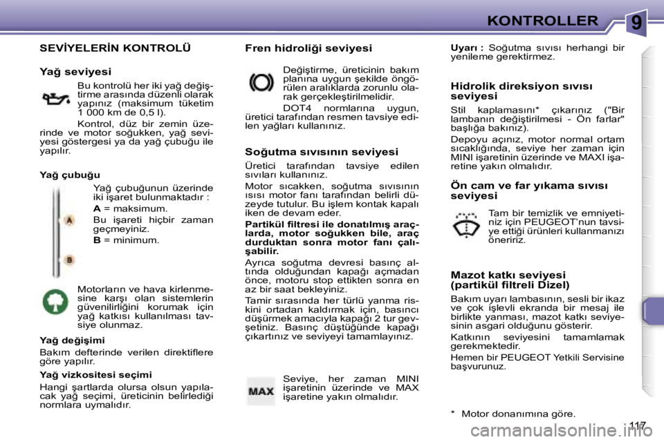 Peugeot 307 2006  Kullanım Kılavuzu (in Turkish) �9�K�O�N�T�R�O�L�L�E�R
�1�1�7
�S�E�V�İ�Y�E�L�E�R�İ�N� �K�O�N�T�R�O�L�Ü
�Y�a�ğ�  �ç�u�b�u�ğ�u�n�u�n�  �ü�z�e�r�i�n�d�e�  
�i�k�i� �i�ş�a�r�e�t� �b�u�l�u�n�m�a�k�t�a�d�ı�r� �: 
�A� �=� �m�a�k�s