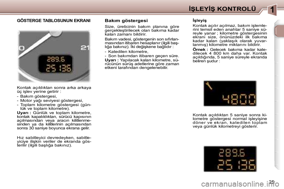 Peugeot 307 2006  Kullanım Kılavuzu (in Turkish) �1�İ�Ş�L�E�Y�İ�Ş� �K�O�N�T�R�O�L�Ü
�2�5
�K�o�n�t�a�k�  �a�ç�ı�l�d�ı�k�t�a�n�  �s�o�n�r�a�  �a�r�k�a�  �a�r�k�a�y�a�  
�ü�ç� �i�ş�l�e�v� �y�e�r�i�n�e� �g�e�t�i�r�i�r� �: 
�-�  �B�a�k�ı�m� �