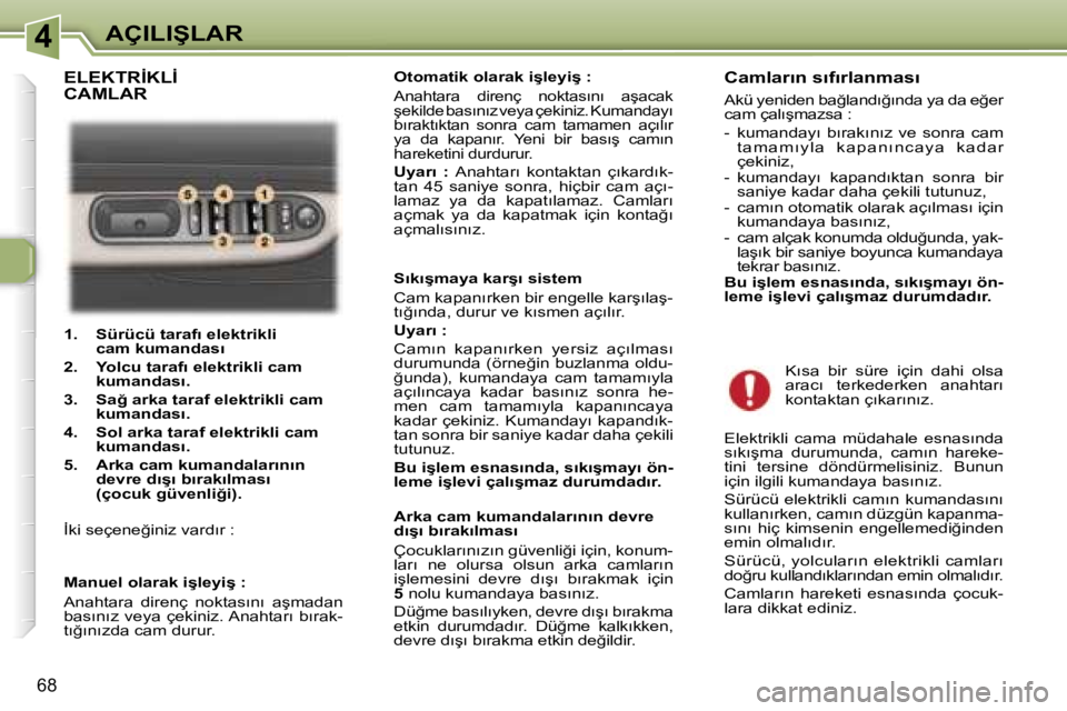 Peugeot 307 2006  Kullanım Kılavuzu (in Turkish) �4�A�Ç�I�L�I�Ş�L�A�R
�6�8
�1�.�  �S�ü�r�ü�c�ü� �t�a�r�a�f�ı� �e�l�e�k�t�r�i�k�l�i� �c�a�m� �k�u�m�a�n�d�a�s�ı
�2�.�  �Y�o�l�c�u� �t�a�r�a�f�ı� �e�l�e�k�t�r�i�k�l�i� �c�a�m�  �k�u�m�a�n�d�a�s�