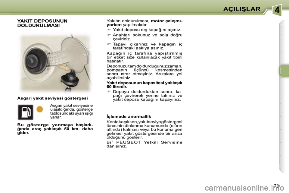 Peugeot 307 2006  Kullanım Kılavuzu (in Turkish) �4�A�Ç�I�L�I�Ş�L�A�R
�7�3
�Y�a�k�ı�t�ı�n� �d�o�l�d�u�r�u�l�m�a�s�ı�,� �m�o�t�o�r� �ç�a�l�ı�ş�m�ı�-
�y�o�r�k�e�n � �y�a�p�ı�l�m�a�l�ı�d�ı�r�.
� �  �Y�a�k�ı�t� �d�e�p�o�s�u� �d�ı�ş� �k