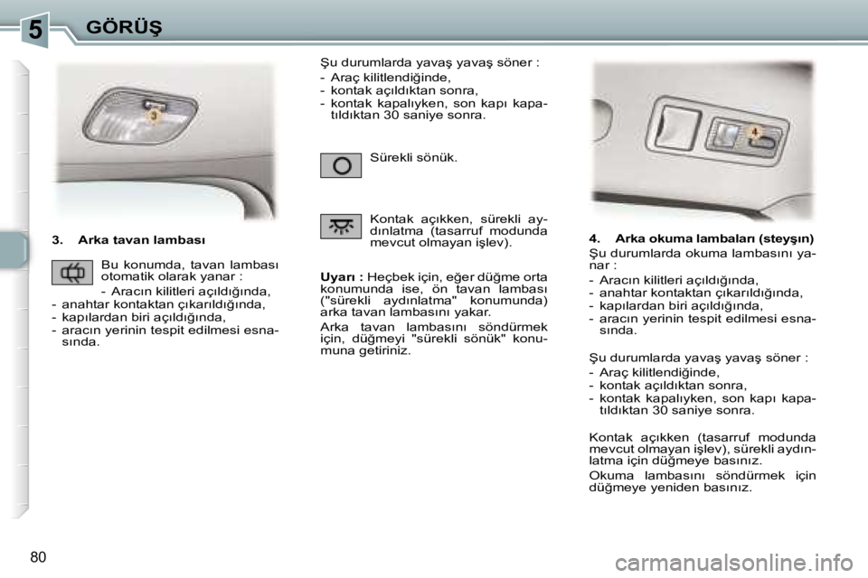 Peugeot 307 2006  Kullanım Kılavuzu (in Turkish) �5�G�Ö�R�Ü�Ş
�8�0
�3�.�  �A�r�k�a� �t�a�v�a�n� �l�a�m�b�a�s�ı� �U�y�a�r�ı� �:� �H�e�ç�b�e�k� �i�ç�i�n�,� �e�ğ�e�r� �d�ü�ğ�m�e� �o�r�t�a� 
�k�o�n�u�m�u�n�d�a�  �i�s�e�,�  �ö�n�  �t�a�v�a�n� 