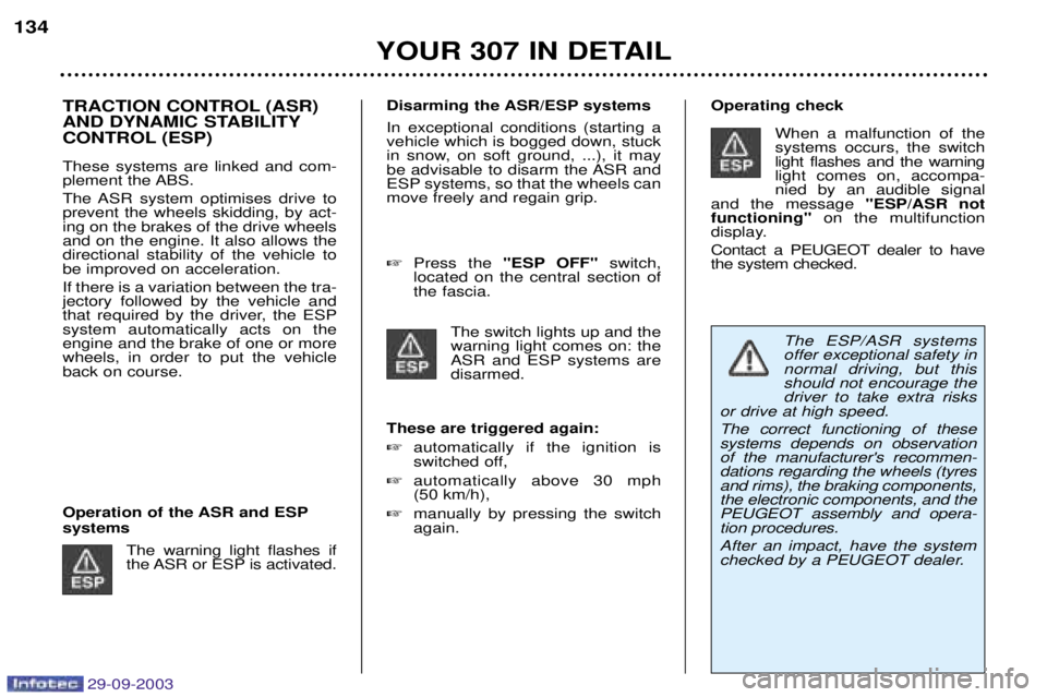 Peugeot 307 2003.5  Owners Manual 29-09-2003
TRACTION CONTROL (ASR) 
AND DYNAMIC STABILITY
CONTROL (ESP) These systems are linked and com- 
plement the ABS. 
The ASR system optimises drive to prevent the wheels skidding, by act-ing on