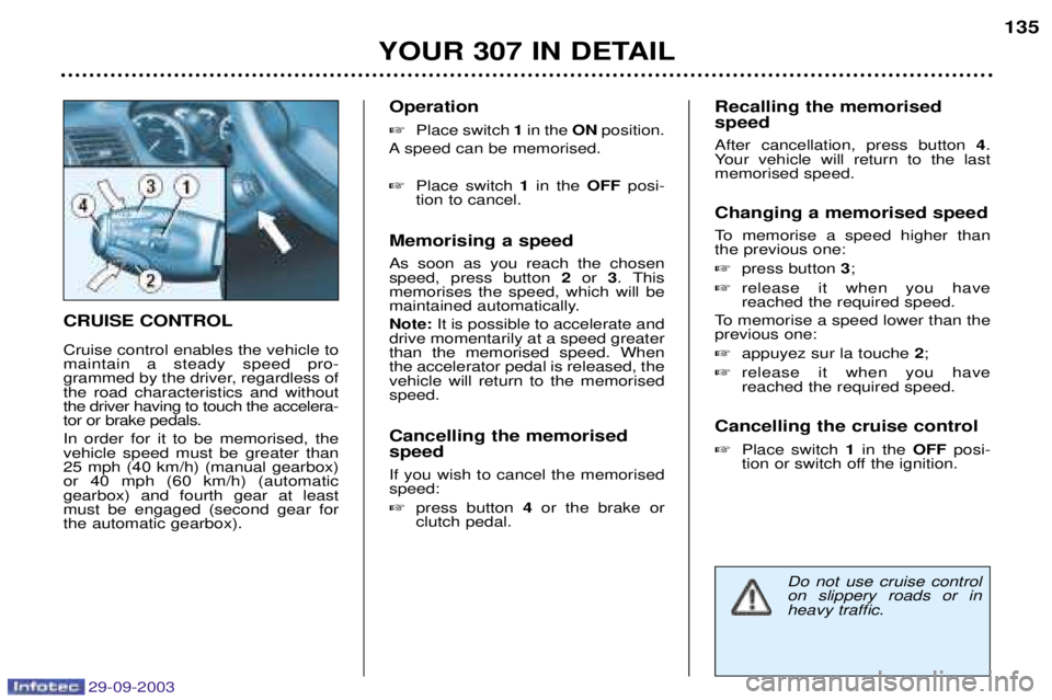 Peugeot 307 2003.5  Owners Manual 29-09-2003
CRUISE CONTROL Cruise control enables the vehicle to maintain a steady speed pro-
grammed by the driver, regardless ofthe road characteristics and withoutthe driver having to touch the acce