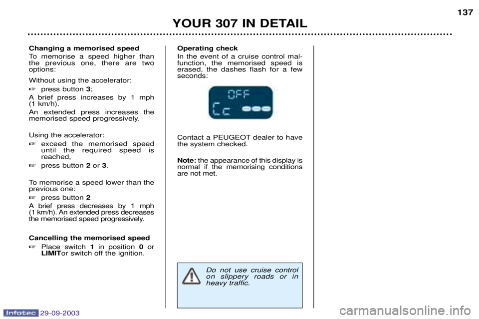 Peugeot 307 2003.5  Owners Manual 29-09-2003
YOUR 307 IN DETAIL137
Changing a memorised speed 
To memorise a speed higher than the previous one, there are twooptions: Without using the accelerator:  press button  3;
A brief press inc