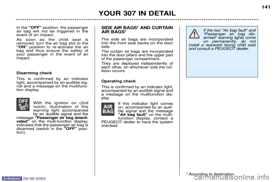 Peugeot 307 2003.5  Owners Manual 29-09-2003
If the two "Air bag fault" and "Passenger air bag dis-armed" warning lights come
on permanently, do not
install a rearward facing child seat
and consult a PEUGEOT dealer.In the  "OFF" posit