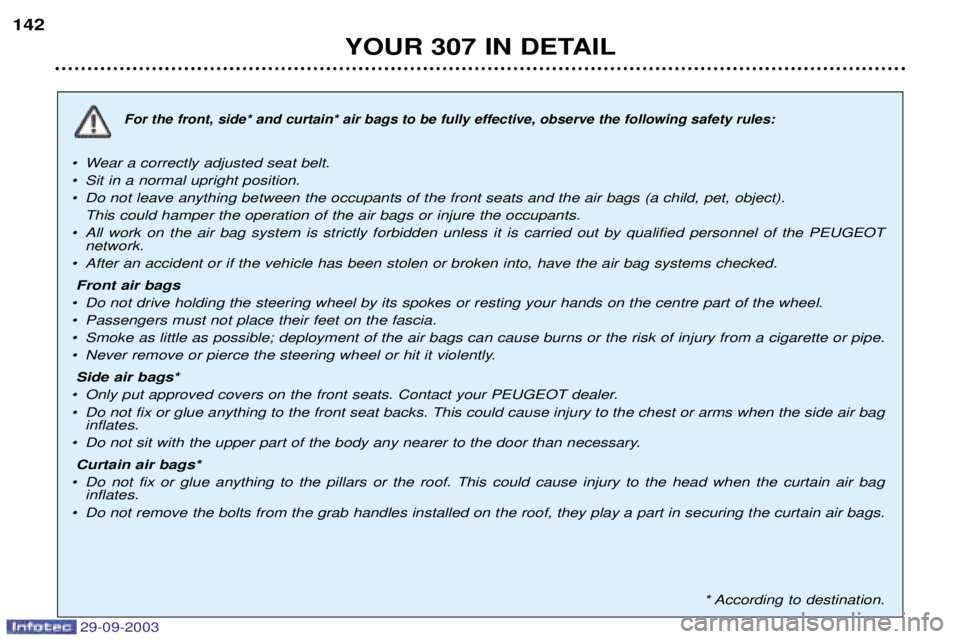 Peugeot 307 2003.5  Owners Manual 29-09-2003
YOUR 307 IN DETAIL
142
For the front, side* and curtain* air bags to be fully effective, observe the following safety rules:
¥ Wear a correctly adjusted seat belt. 
¥  Sit in a normal upr