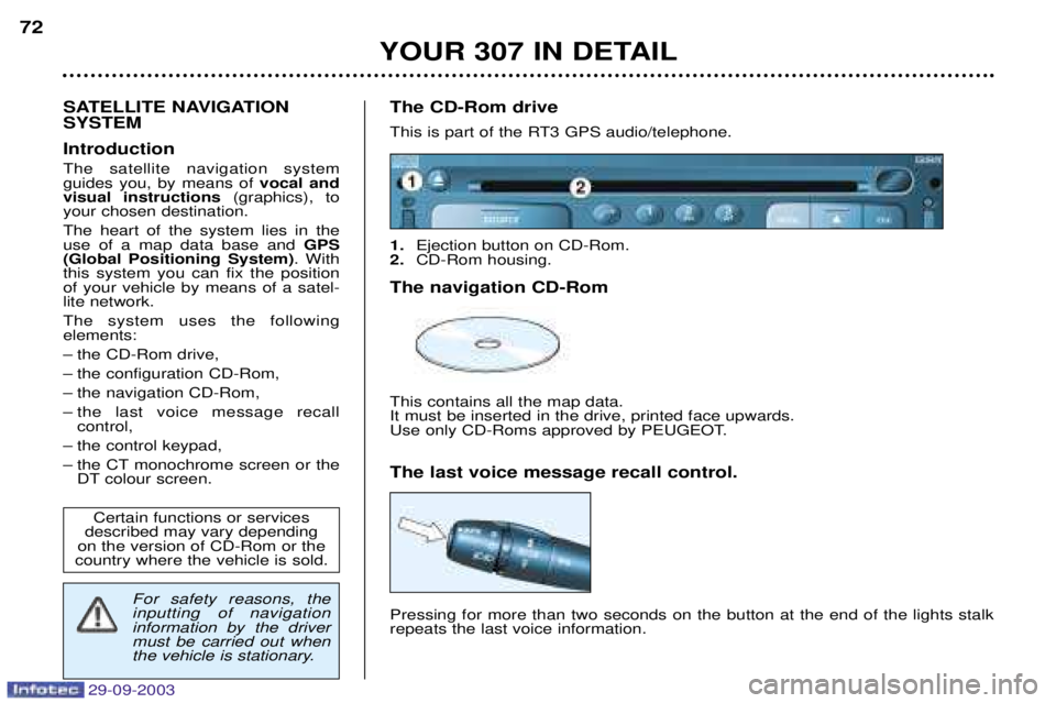 Peugeot 307 2003.5 Owners Manual 29-09-2003
YOUR 307 IN DETAIL
72
SATELLITE NAVIGATION SYSTEM Introduction The satellite navigation system guides you, by means of vocal and
visual instructions (graphics), to
your chosen destination. Peugeot 307 2003.5 Owners Manual 29-09-2003
YOUR 307 IN DETAIL
72
SATELLITE NAVIGATION SYSTEM Introduction The satellite navigation system guides you, by means of vocal and
visual instructions (graphics), to
your chosen destination.
