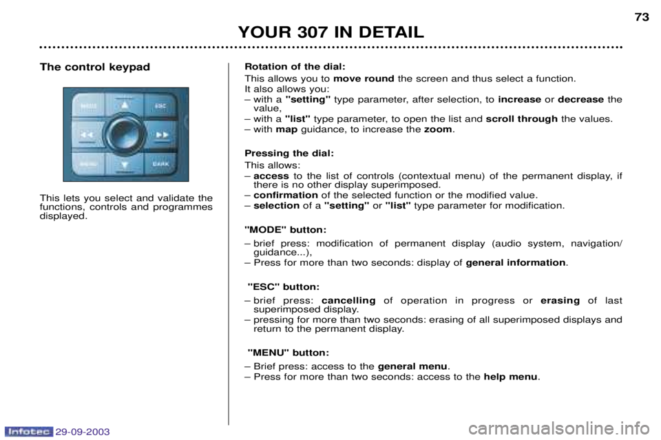 Peugeot 307 2003.5 Owners Manual 29-09-2003
YOUR 307 IN DETAIL73
Rotation of the dial: This allows you to move roundthe screen and thus select a function.
It also allows you:
– with a "setting" type parameter, after selection, t Peugeot 307 2003.5 Owners Manual 29-09-2003
YOUR 307 IN DETAIL73
Rotation of the dial: This allows you to move roundthe screen and thus select a function.
It also allows you:
– with a "setting" type parameter, after selection, t