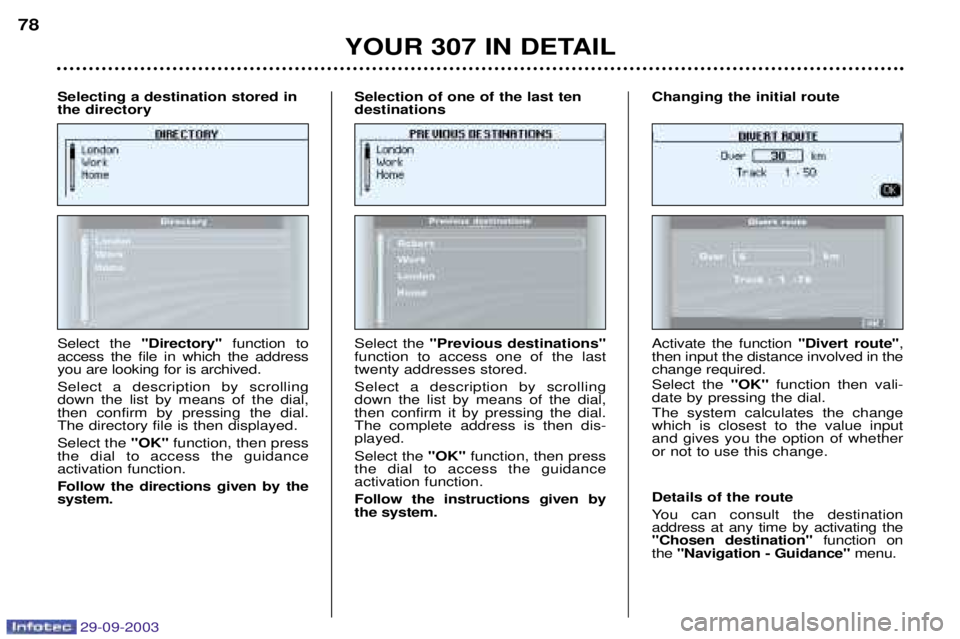 Peugeot 307 2003.5 Owners Manual 29-09-2003
YOUR 307 IN DETAIL
78
Select the Directory function to
access the file in which the address you are looking for is archived. Select a description by scrolling down the list by means of Peugeot 307 2003.5 Owners Manual 29-09-2003
YOUR 307 IN DETAIL
78
Select the Directory function to
access the file in which the address you are looking for is archived. Select a description by scrolling down the list by means of