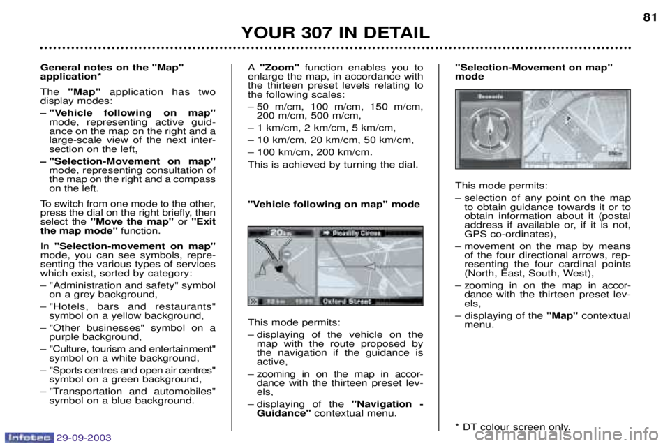 Peugeot 307 2003.5  Owners Manual 29-09-2003
YOUR 307 IN DETAIL81
General notes on the "Map" application* The  "Map" application has two 
display modes: 
Ð "Vehicle following on map" mode, representing active guid-
ance on the map on