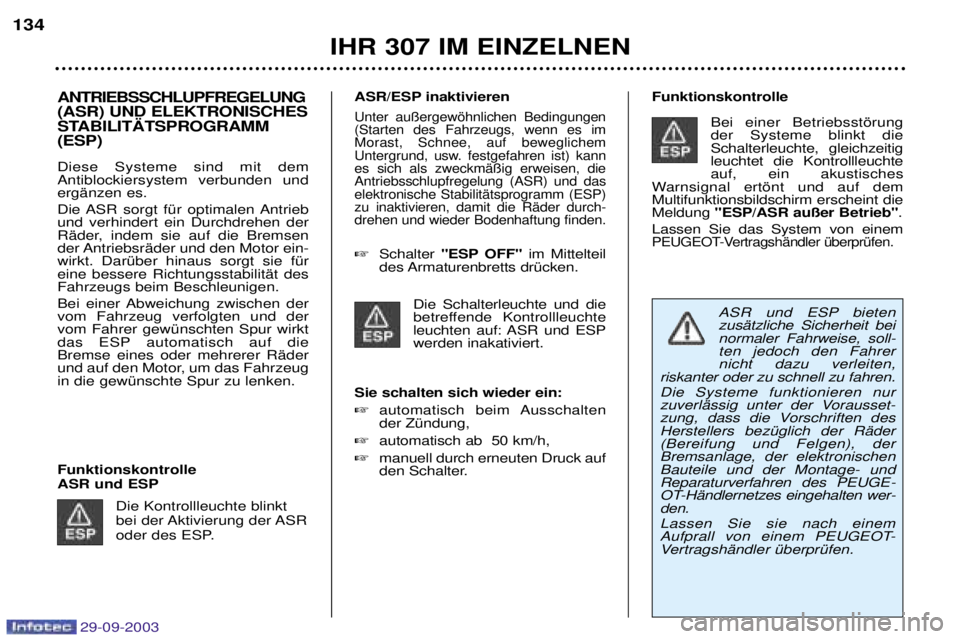 Peugeot 307 2003.5  Betriebsanleitung (in German) 29-09-2003
ANTRIEBSSCHLUPFREGELUNG (ASR) UND ELEKTRONISCHES 
STABILIT€TSPROGRAMM(ESP)  Diese Systeme sind mit dem Antiblockiersystem verbunden undergänzen es.  
Die ASR sorgt für optimalen Antrieb
