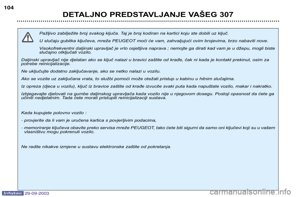 Peugeot 307 2003.5  Vodič za korisnike (in Croatian) 
Pažljivo zabilježite broj svakog ključa. Taj je broj kodiran na kartici koju ste dobili uz ključ.  
U slučaju gubitka ključeva, mreža PEUGEOT moći će vam, zahvaljujući ovim brojev
