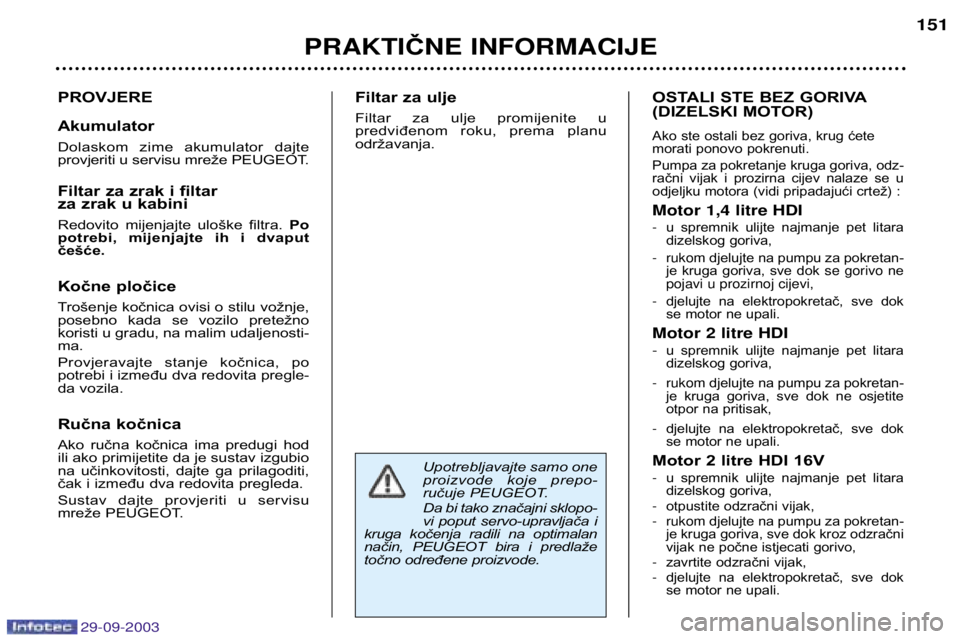 Peugeot 307 2003.5  Vodič za korisnike (in Croatian) 
PROVJERE Akumulator 
Dolaskom  zime  akumulator  dajte 
provjeriti u servisu mreže PEUGEOT. 
Filtar za zrak i filtar 
za zrak u kabini 
Redovito  mijenjajte  uloške  filtra. Po
potrebi,  