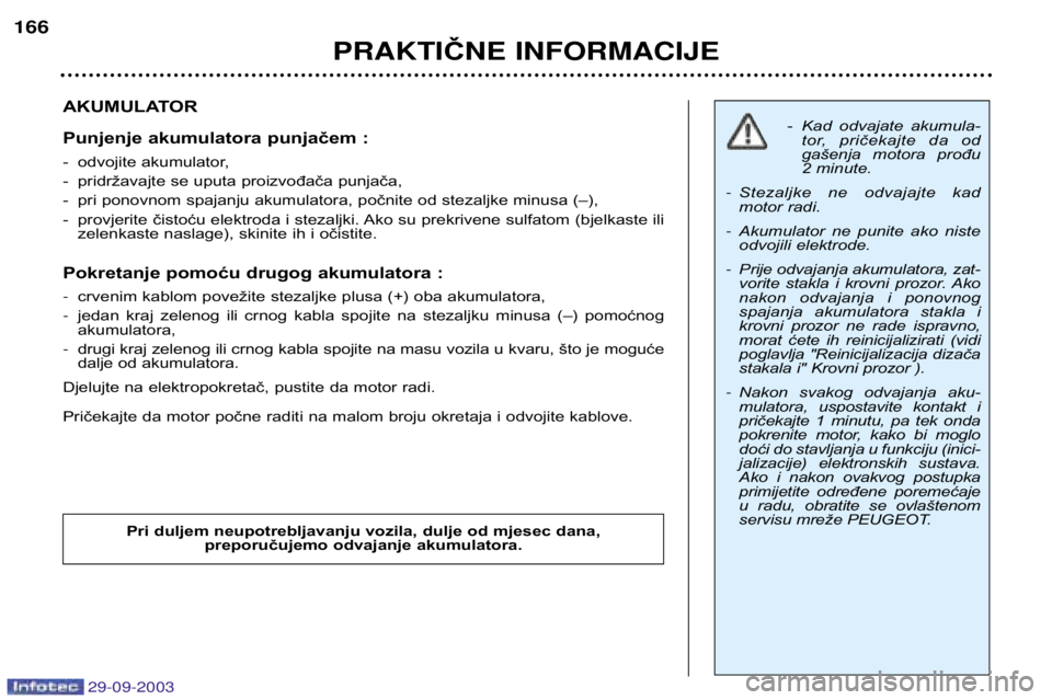 Peugeot 307 2003.5  Vodič za korisnike (in Croatian) 
AKUMULATOR 
Punjenje akumulatora punjačem : 
- odvojite akumulator, 
- pridržavajte se uputa proizvođača punjača,
- pri ponovnom spajanju akumulatora, počnite od stezaljke minusa (–
