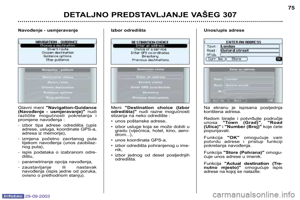 Peugeot 307 2003.5  Vodič za korisnike (in Croatian) 
DETALJNO PREDSTAVLJANJE VAŠEG 307	
Glavni  meni "Navigation-Guidance
(Navođenje  -  usmjeravanje)" nudi
različite  mogućnosti  pokretanja  i 
promjene navođenja :  izbor  tip