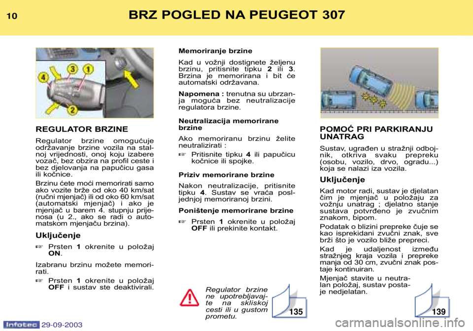 Peugeot 307 2003.5  Vodič za korisnike (in Croatian) BRZ POGLED NA PEUGEOT 307

POMOĆ PRI PARKIRANJU 
UNATRAG 
Sustav,  ugrađen  u  stražnji  odboj- 
nik,  otkriva  svaku  prepreku
(osobu,  vozilo,  drvo,  ogradu...)
koja se nalazi iza vo