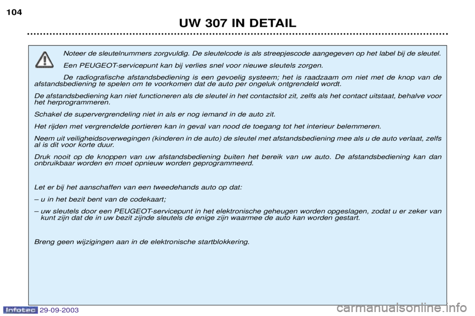 Peugeot 307 2003.5  Handleiding (in Dutch) %&"&%""!
Noteer de sleutelnummers zorgvuldig. De sleutelcode is als streepjescode aangegeven op het label bij de sleutel. 
Een PEUGEOT-servicepunt kan bij verlies snel voor nieuwe sleutels zorgen.De