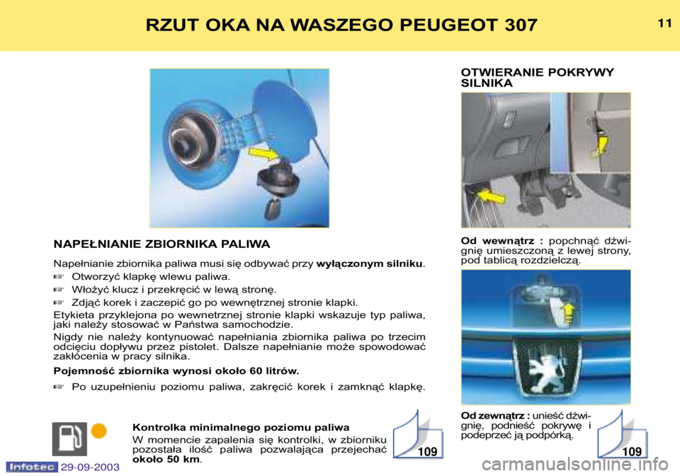 Peugeot 307 2003.5  Instrukcja Obsługi (in Polish) 
OTWIERANIE POKRYWY SILNIKA 
Od  wewnątrz  : popchnąć  dźwi-
gnię  umieszczoną  z  lewej  strony, 
pod tablicą rozdzielczą. 
Od zewnątrz : unieść dźwi-
gnię,  podnieść  pokrywę  i 
p