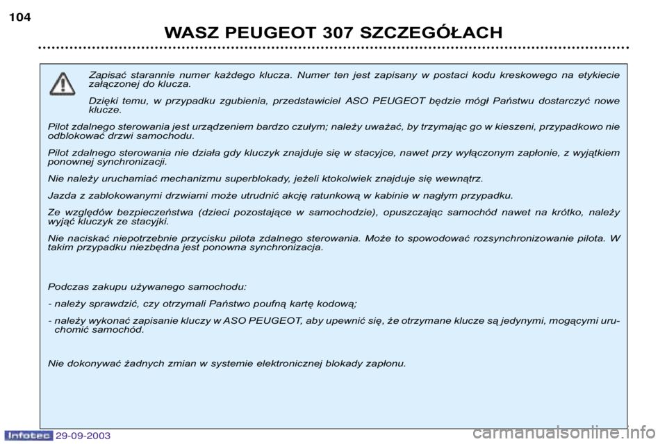 Peugeot 307 2003.5  Instrukcja Obsługi (in Polish) 
Zapisać  starannie  numer  każdego  klucza.  Numer  ten  jest  zapisany  w  postaci  kodu  kreskowego  na  etykiecie
załączonej do klucza.  
Dzięki  temu,  w  przypadku  zgubienia,  pr