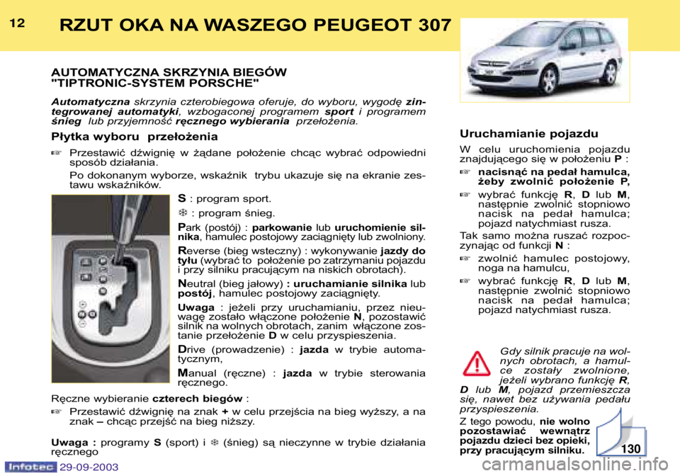 Peugeot 307 2003.5  Instrukcja Obsługi (in Polish) RZUT OKA NA WASZEGO PEUGEOT 307
AUTOMATYCZNA SKRZYNIA BIEGÓW 
"TIPTRONIC-SYSTEM PORSCHE" Automatyczna  skrzynia  czterobiegowa  oferuje, do  wyboru,  wygodę  zin-
tegrowanej  automatyki , 